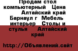 Продам стол компьютерный › Цена ­ 1 300 - Алтайский край, Барнаул г. Мебель, интерьер » Столы и стулья   . Алтайский край